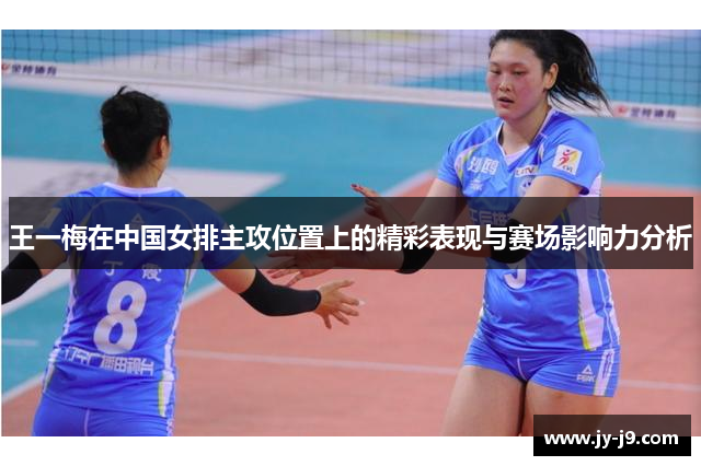王一梅在中国女排主攻位置上的精彩表现与赛场影响力分析