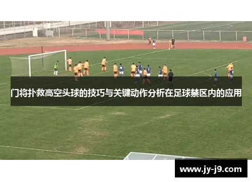 门将扑救高空头球的技巧与关键动作分析在足球禁区内的应用