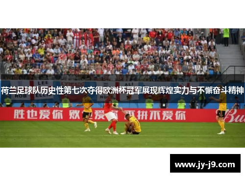 荷兰足球队历史性第七次夺得欧洲杯冠军展现辉煌实力与不懈奋斗精神
