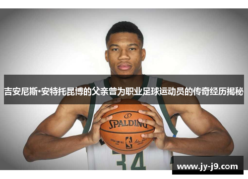 吉安尼斯·安特托昆博的父亲曾为职业足球运动员的传奇经历揭秘