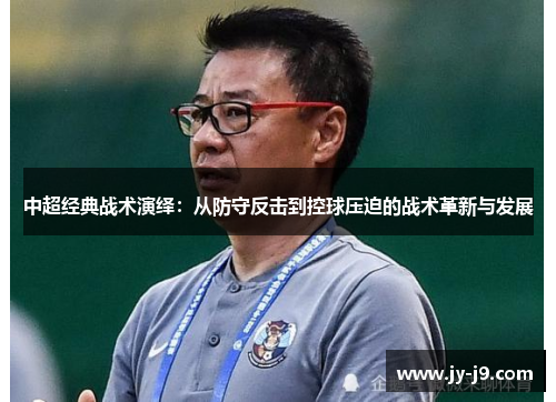 中超经典战术演绎：从防守反击到控球压迫的战术革新与发展