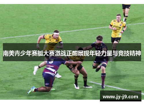 南美青少年赛艇大赛激战正酣展现年轻力量与竞技精神