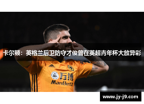 卡尔顿：英格兰后卫防守才俊曾在英超青年杯大放异彩
