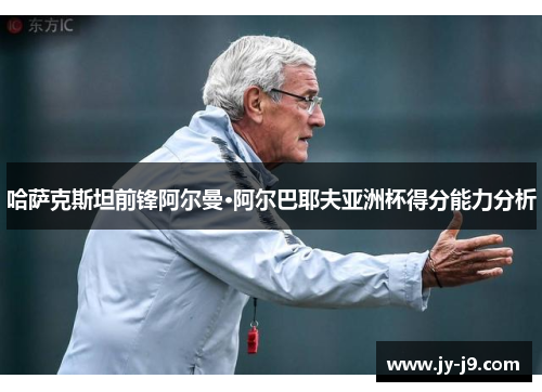 哈萨克斯坦前锋阿尔曼·阿尔巴耶夫亚洲杯得分能力分析