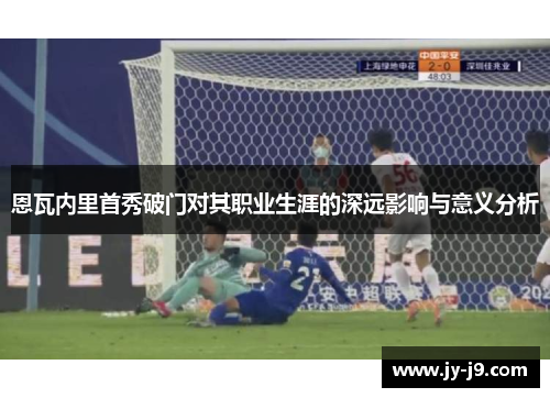 恩瓦内里首秀破门对其职业生涯的深远影响与意义分析