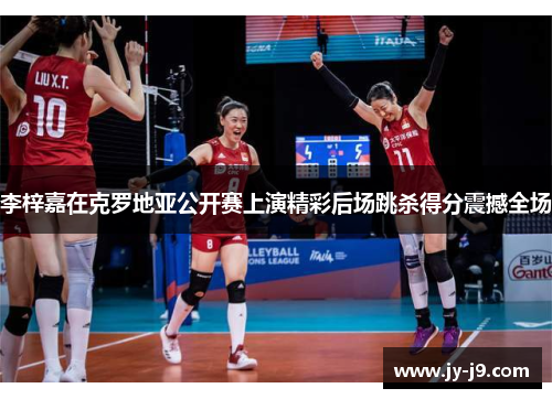 李梓嘉在克罗地亚公开赛上演精彩后场跳杀得分震撼全场