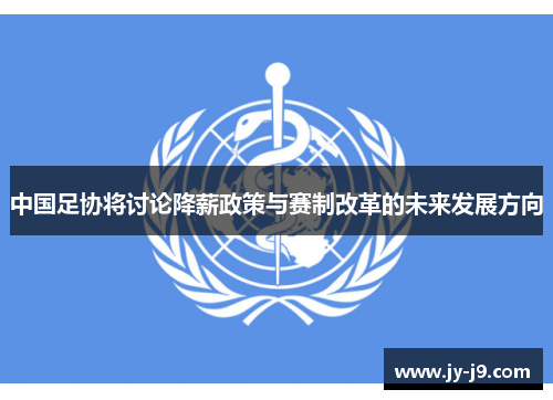 中国足协将讨论降薪政策与赛制改革的未来发展方向
