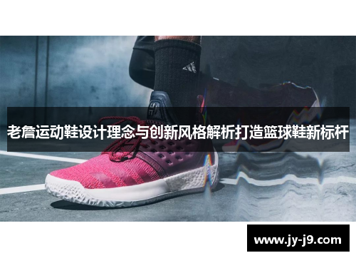 老詹运动鞋设计理念与创新风格解析打造篮球鞋新标杆