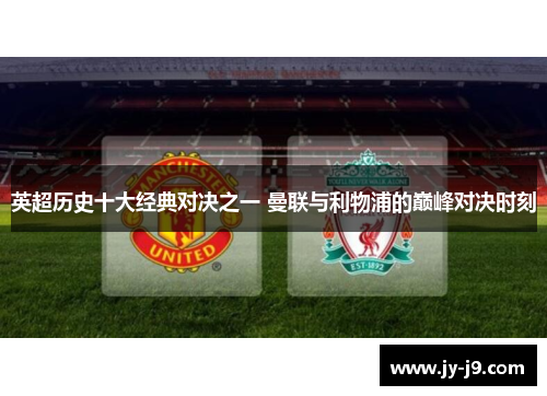 英超历史十大经典对决之一 曼联与利物浦的巅峰对决时刻