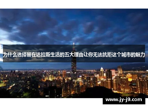 为什么选择留在达拉斯生活的五大理由让你无法抗拒这个城市的魅力
