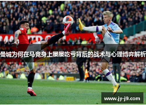 曼城为何在马竞身上屡屡吃亏背后的战术与心理博弈解析