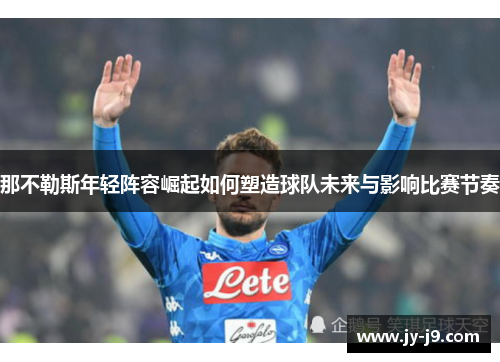 那不勒斯年轻阵容崛起如何塑造球队未来与影响比赛节奏