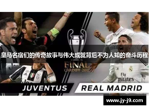 皇马名宿们的传奇故事与伟大成就背后不为人知的奋斗历程 皇马名宿们的传奇故事与伟大成就背后不为人知的奋斗历程