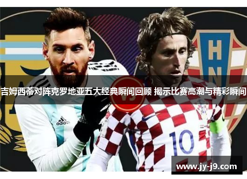 吉姆西蒂对阵克罗地亚五大经典瞬间回顾 揭示比赛高潮与精彩瞬间