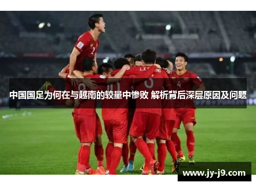 中国国足为何在与越南的较量中惨败 解析背后深层原因及问题