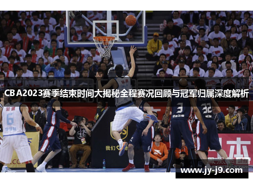 CBA2023赛季结束时间大揭秘全程赛况回顾与冠军归属深度解析 CBA2023赛季结束时间大揭秘全程赛况回顾与冠军归属深度解析