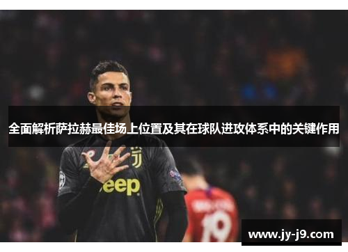 全面解析萨拉赫最佳场上位置及其在球队进攻体系中的关键作用 全面解析萨拉赫最佳场上位置及其在球队进攻体系中的关键作用