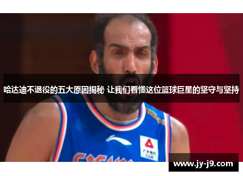 哈达迪不退役的五大原因揭秘 让我们看懂这位篮球巨星的坚守与坚持 哈达迪不退役的五大原因揭秘 让我们看懂这位篮球巨星的坚守与坚持