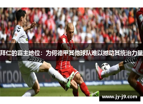 拜仁的霸主地位：为何德甲其他球队难以撼动其统治力量