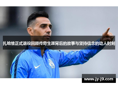 扎哈维正式退役回顾传奇生涯背后的故事与坚持信念的动人时刻