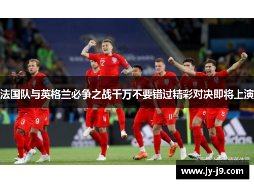 法国队与英格兰必争之战千万不要错过精彩对决即将上演