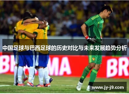中国足球与巴西足球的历史对比与未来发展趋势分析